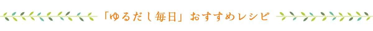 「ゆるだし毎日」のおすすめレシピ